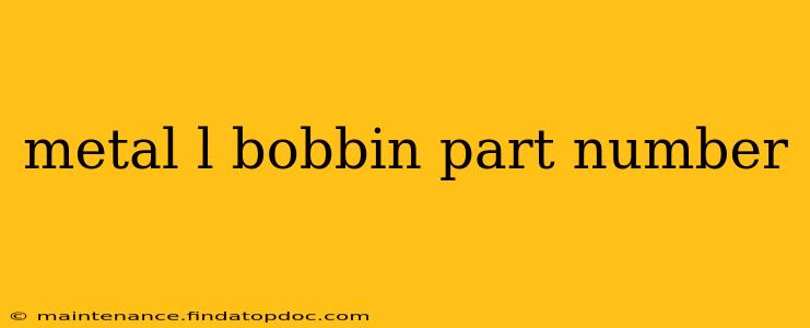 metal l bobbin part number