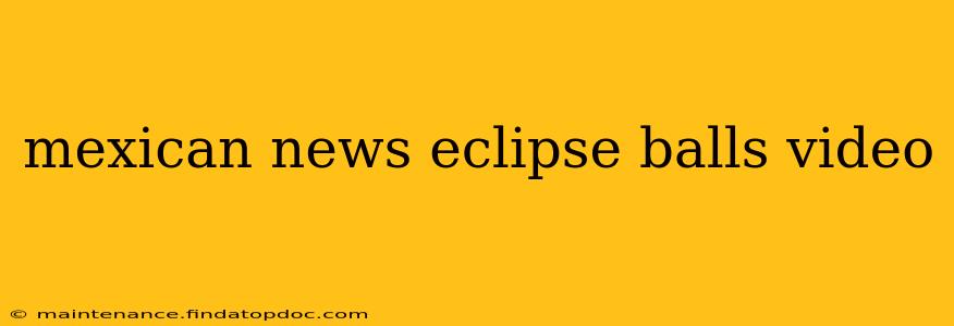 mexican news eclipse balls video