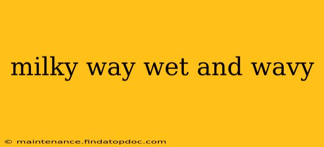 milky way wet and wavy
