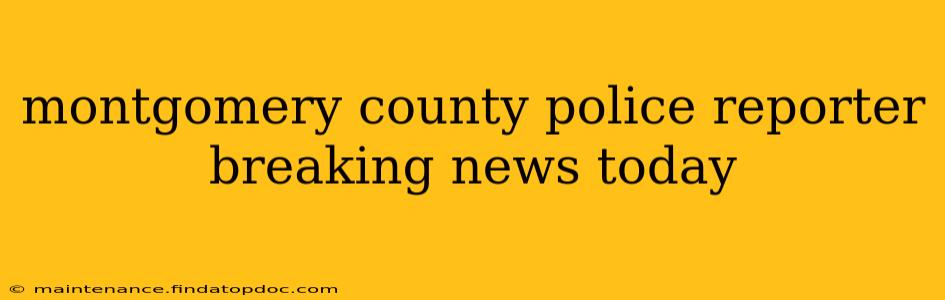montgomery county police reporter breaking news today