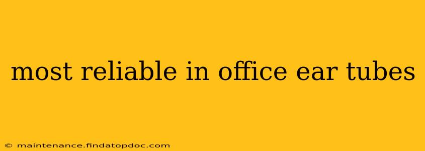 most reliable in office ear tubes