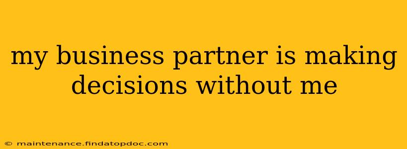 my business partner is making decisions without me