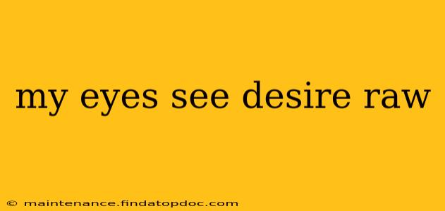 my eyes see desire raw