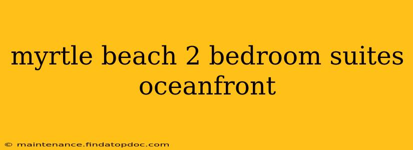 myrtle beach 2 bedroom suites oceanfront