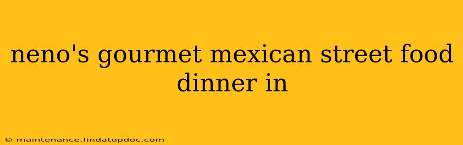neno's gourmet mexican street food dinner in