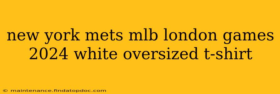 new york mets mlb london games 2024 white oversized t-shirt