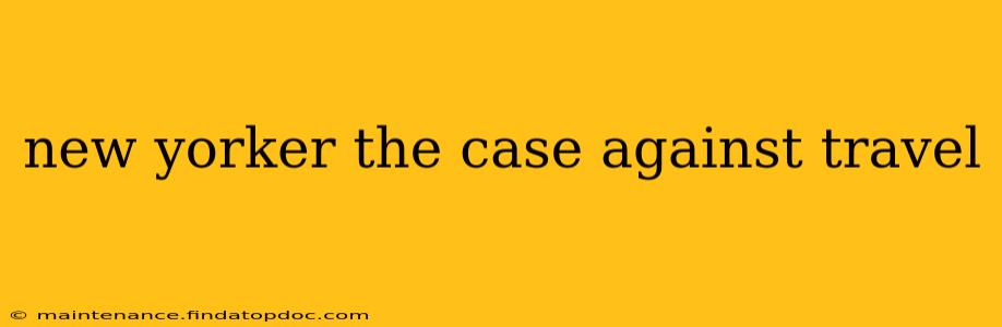 new yorker the case against travel