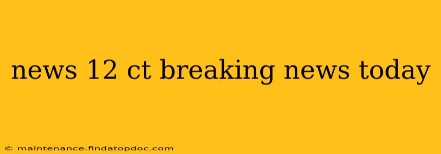 news 12 ct breaking news today