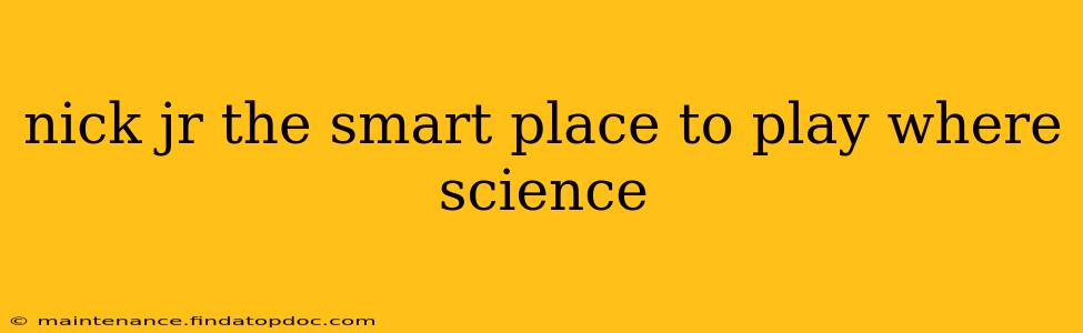 nick jr the smart place to play where science