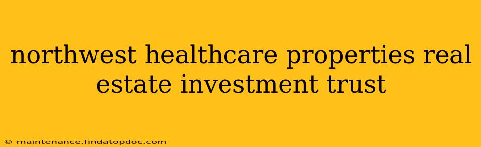 northwest healthcare properties real estate investment trust