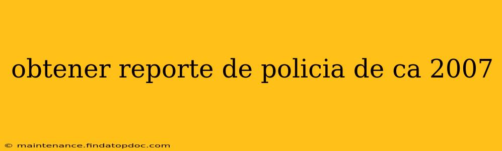 obtener reporte de policia de ca 2007
