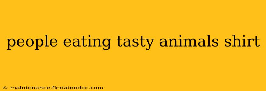 people eating tasty animals shirt
