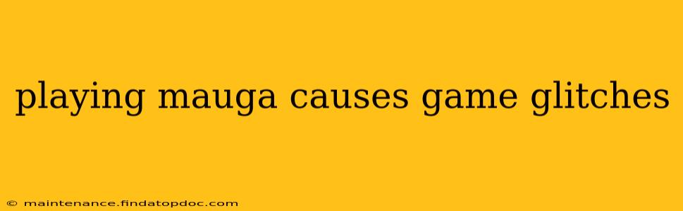 playing mauga causes game glitches