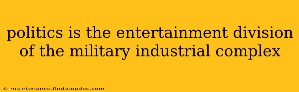 politics is the entertainment division of the military industrial complex