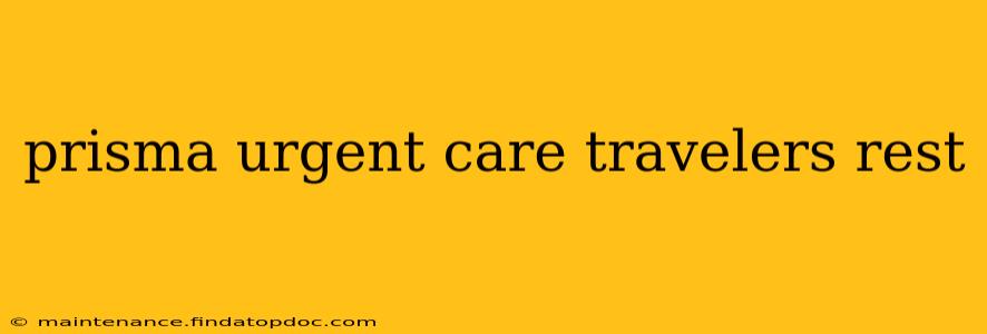 prisma urgent care travelers rest