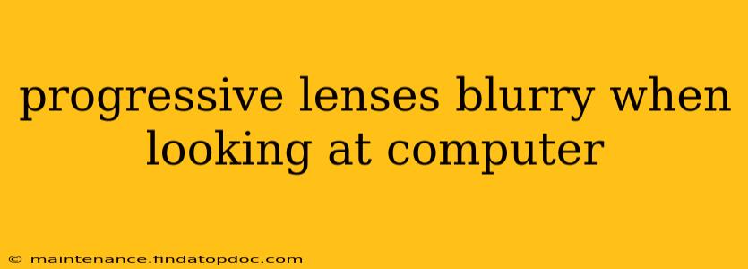 progressive lenses blurry when looking at computer