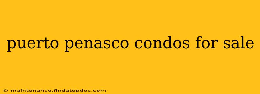 puerto penasco condos for sale