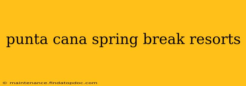 punta cana spring break resorts