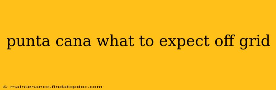 punta cana what to expect off grid