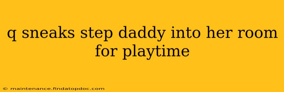 q sneaks step daddy into her room for playtime q sneaks step daddy into her room for playtime