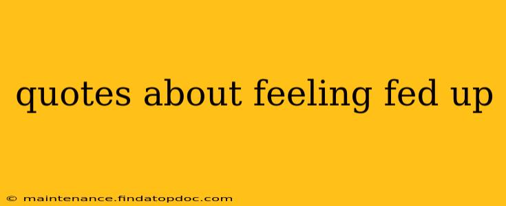 quotes about feeling fed up