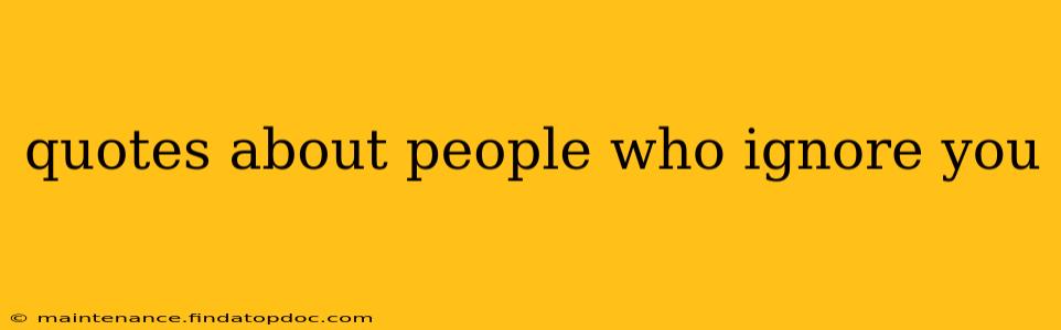 quotes about people who ignore you