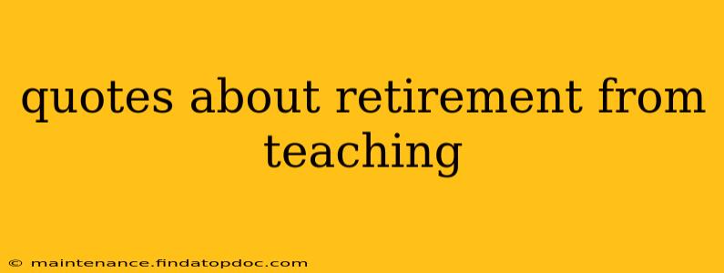 quotes about retirement from teaching