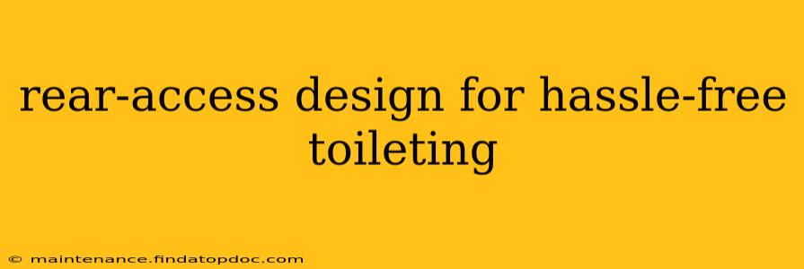 rear-access design for hassle-free toileting