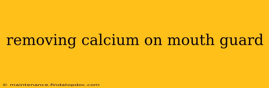 removing calcium on mouth guard
