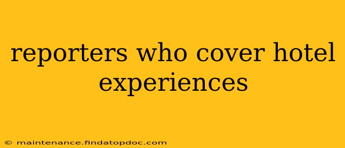 reporters who cover hotel experiences