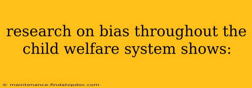 research on bias throughout the child welfare system shows: