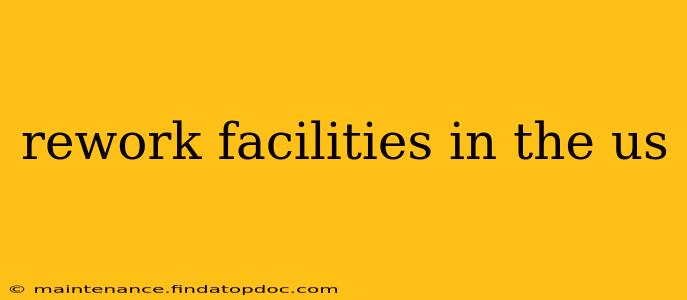 rework facilities in the us