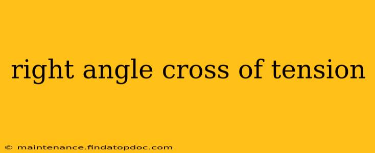 right angle cross of tension
