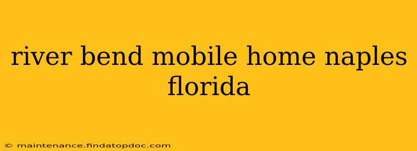 river bend mobile home naples florida