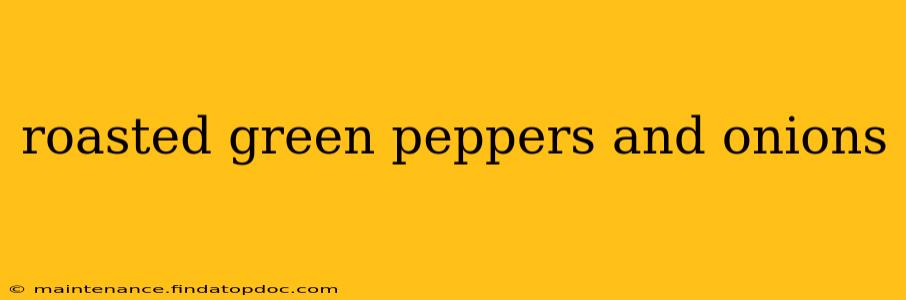 roasted green peppers and onions