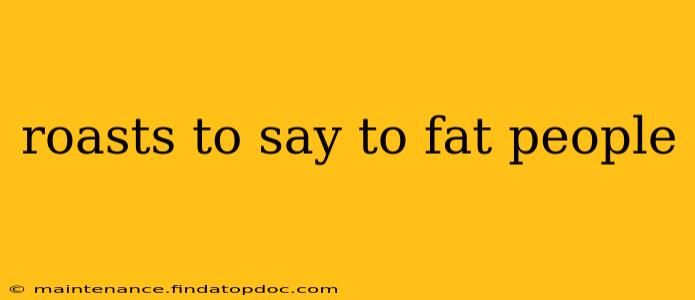 roasts to say to fat people