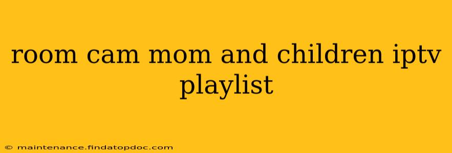 room cam mom and children iptv playlist
