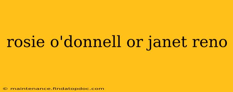 rosie o'donnell or janet reno