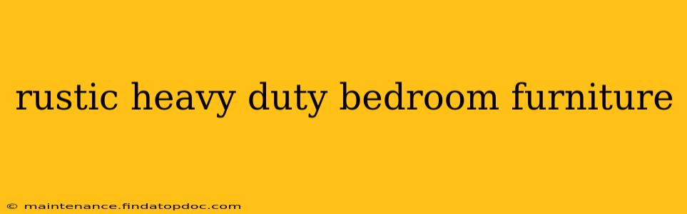 rustic heavy duty bedroom furniture