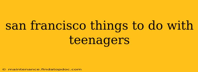 san francisco things to do with teenagers