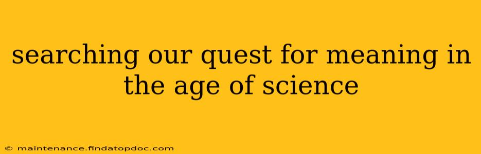 searching our quest for meaning in the age of science
