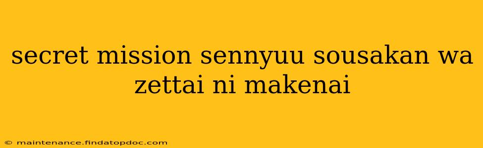 secret mission sennyuu sousakan wa zettai ni makenai
