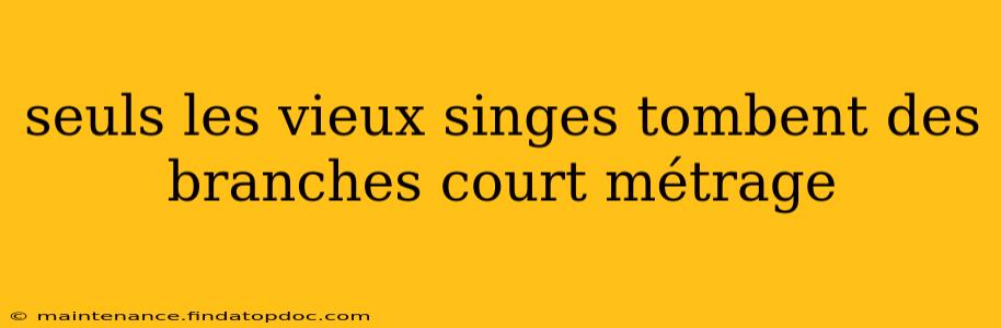 seuls les vieux singes tombent des branches court métrage