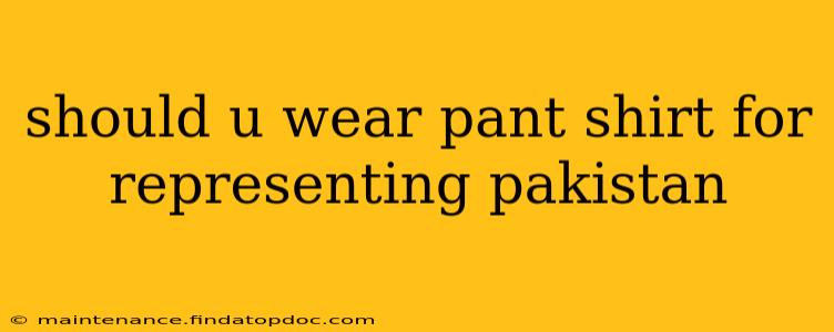 should u wear pant shirt for representing pakistan