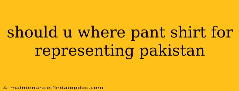 should u where pant shirt for representing pakistan