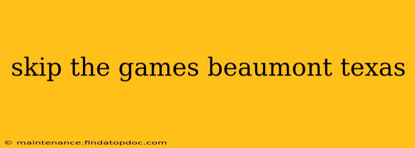 skip the games beaumont texas