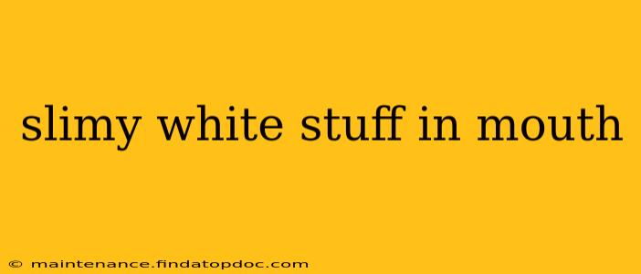 slimy white stuff in mouth
