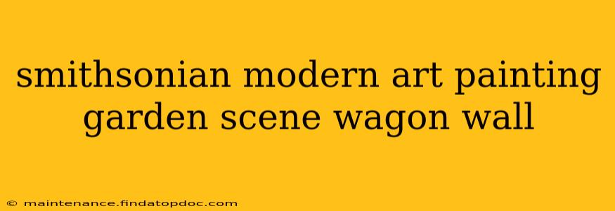 smithsonian modern art painting garden scene wagon wall