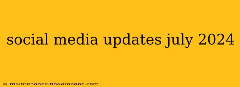 social media updates july 2024