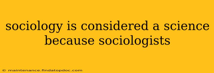 sociology is considered a science because sociologists